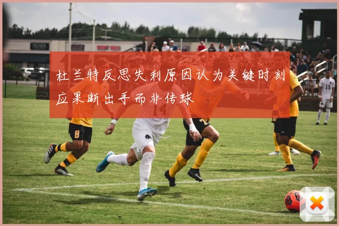 杜兰特反思失利原因认为关键时刻应果断出手而非传球