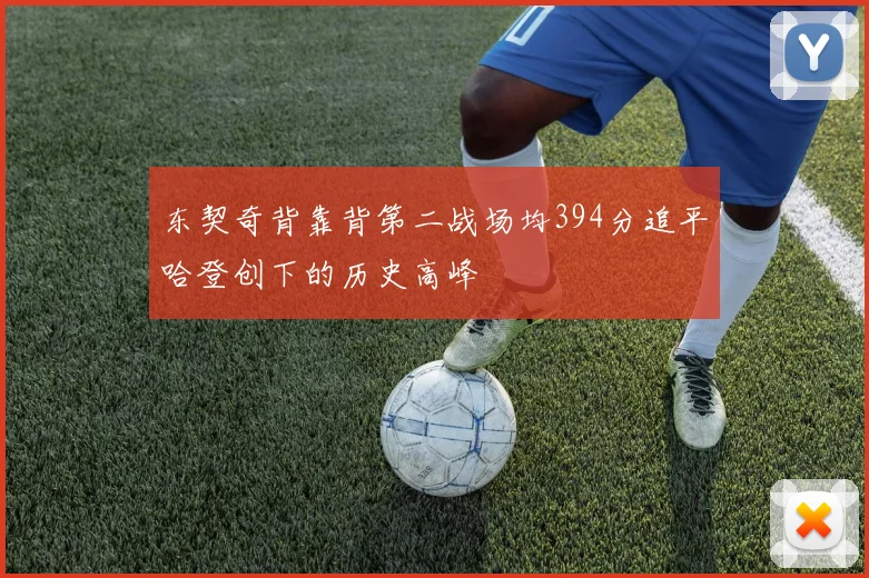 东契奇背靠背第二战场均394分追平哈登创下的历史高峰