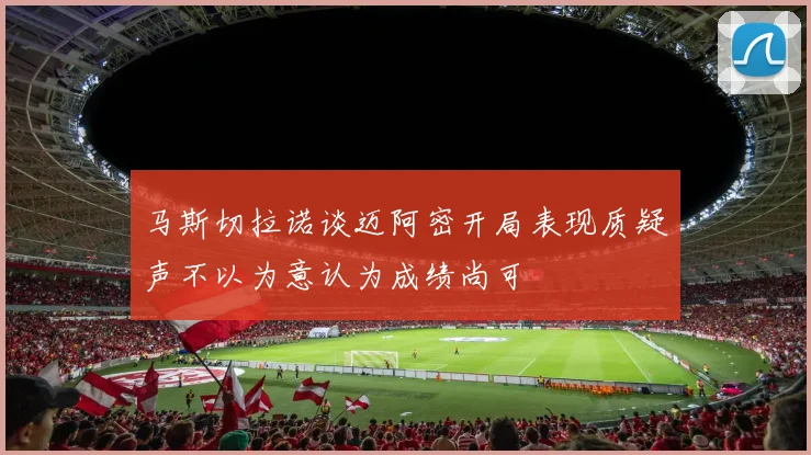马斯切拉诺谈迈阿密开局表现质疑声不以为意认为成绩尚可