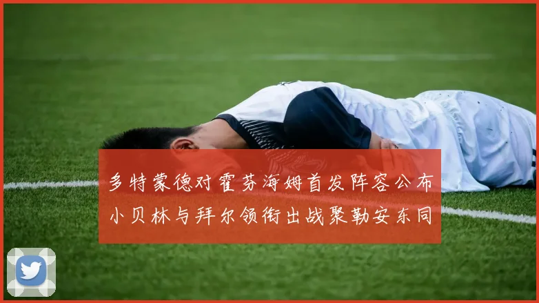多特蒙德对霍芬海姆首发阵容公布小贝林与拜尔领衔出战聚勒安东同场竞技