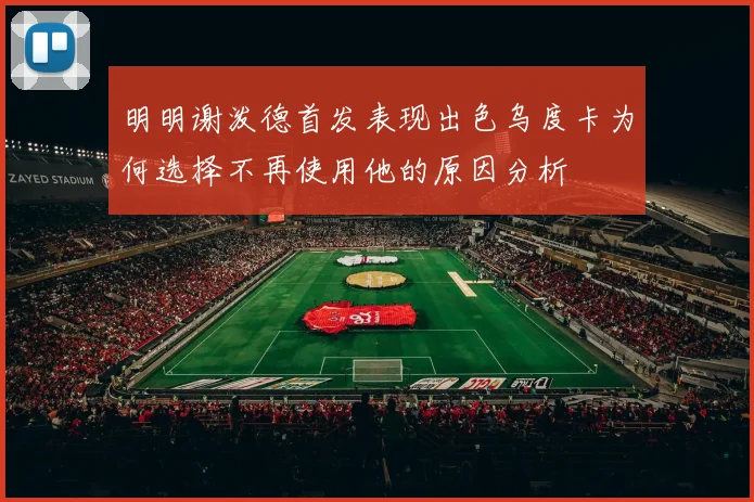 明明谢泼德首发表现出色乌度卡为何选择不再使用他的原因分析