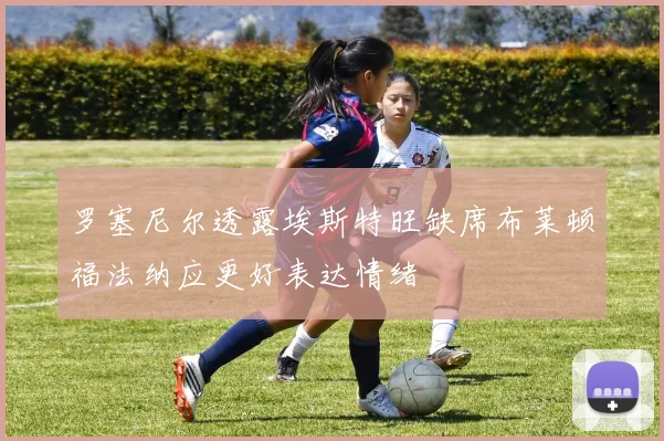 罗塞尼尔透露埃斯特旺缺席布莱顿福法纳应更好表达情绪