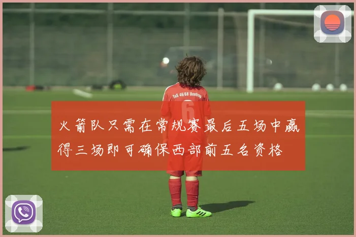 火箭队只需在常规赛最后五场中赢得三场即可确保西部前五名资格