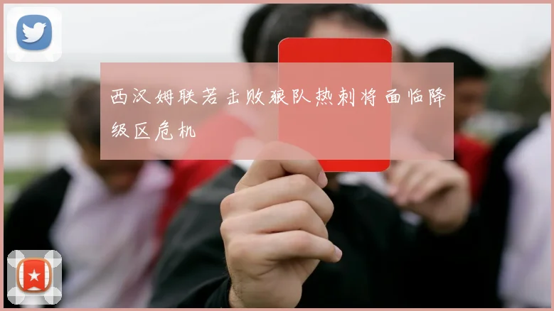 西汉姆联若击败狼队热刺将面临降级区危机
