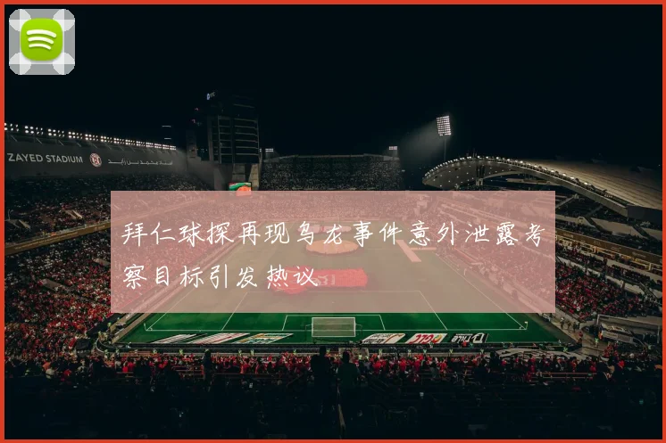 拜仁球探再现乌龙事件意外泄露考察目标引发热议