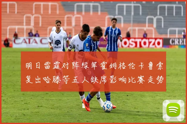 明日雷霆对阵绿军霍姆格伦卡鲁索复出哈滕等五人缺席影响比赛走势
