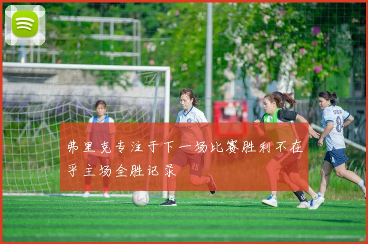 弗里克专注于下一场比赛胜利不在乎主场全胜记录