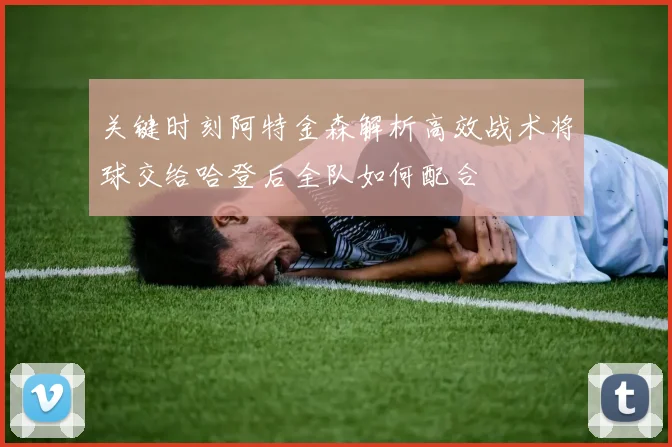 关键时刻阿特金森解析高效战术将球交给哈登后全队如何配合