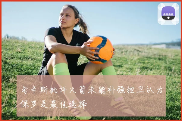考辛斯批评火箭未能补强控卫认为保罗是最佳选择
